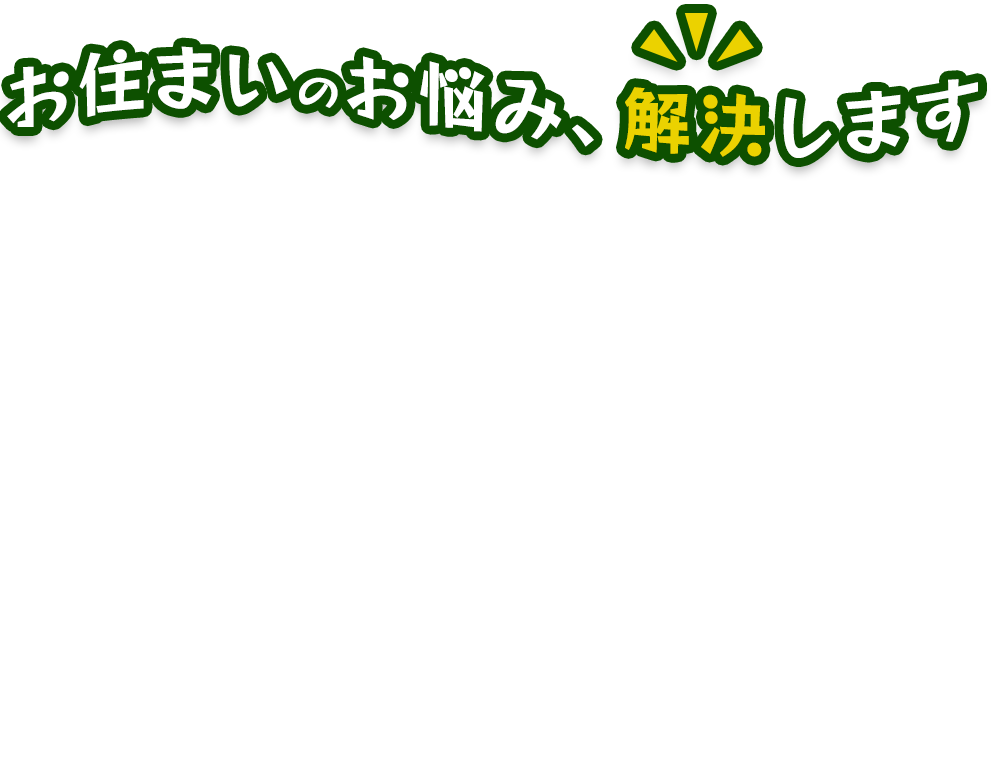 広島の方々のお住まいのお悩み、解決します